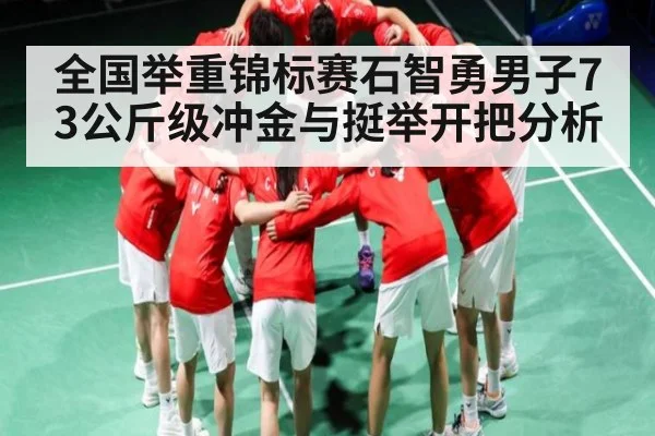 全国举重锦标赛石智勇男子73公斤级冲金与挺举开把分析