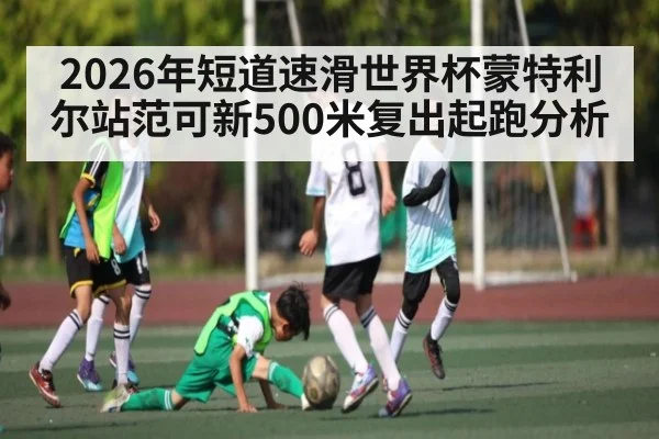 2026年短道速滑世界杯蒙特利尔站范可新500米复出起跑分析